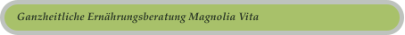 Ganzheitliche Ern�hrungsberatung Magnolia Vita